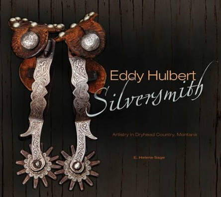 Eddy Hulbert, Silversmith: Artistry in Dryhead Country, Montana by E. Helene Sage 9780764347269