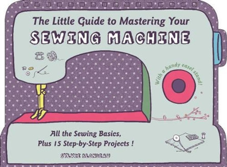 Little Guide to Mastering Your Sewing Machine by Sylvie Blondeau 9780764349706