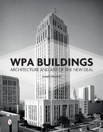 WPA Buildings: Architecture and Art of the New Deal by Joseph W. Maresca 9780764352119