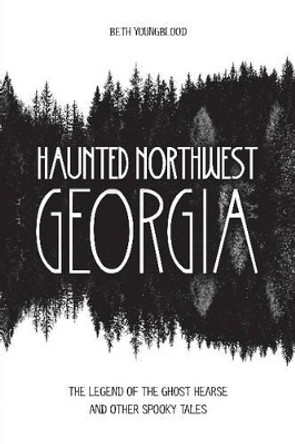 Haunted Northwest Georgia: The Legend of the Ghost Hearse and Other Spooky Tales by Beth Youngblood 9780764352140