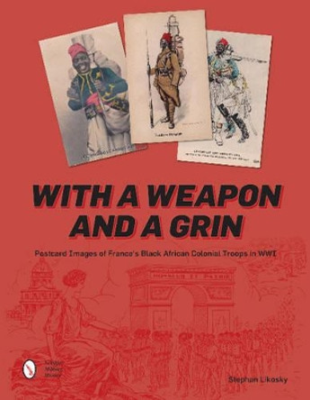 With a Weapon and a Grin: Postcard Images of France's Black African Colonial Troops in WWI by Stephan Likosky 9780764352270