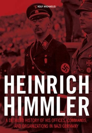 Heinrich Himmler: A Detailed History of his Offices Commands and Organizations in Nazi Germany by Rolf Michaelis 9780764352591
