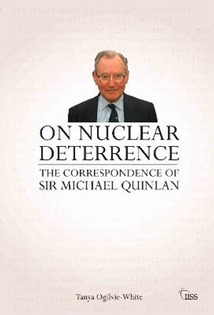 On Nuclear Deterrence: The Correspondence of Sir Michael Quinlan by Tanya Ogilvie-White