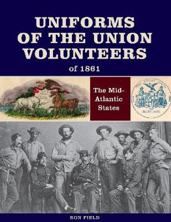 Uniforms of the Union Volunteers of 1861: The Mid-Atlantic States by Ron Field 9780764356223