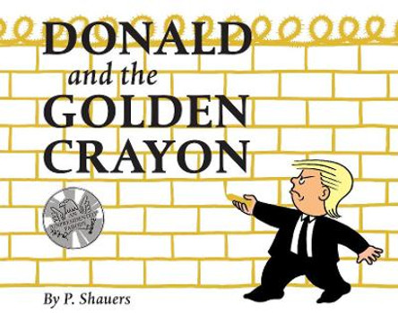 Donald and the Golden Crayon: An Unpresidented Parody: A Book That Uses the Best Words by ,P Shauers 9780764356551