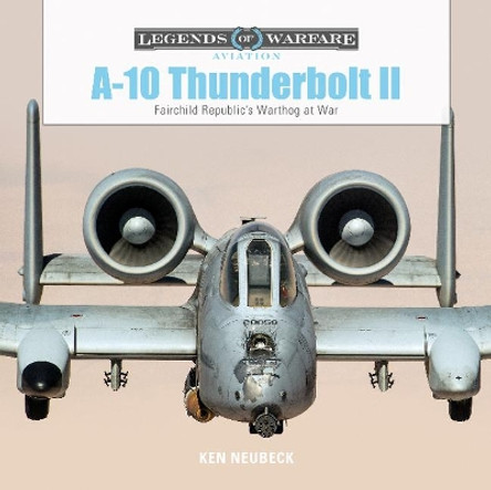 A10 Thunderbolt II : Fairchild Republic's Warthog at War by Ken Neubeck 9780764356704