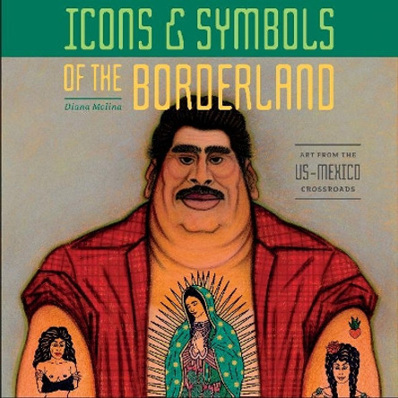 Icons and Symbols of the Borderland: Art from the US-Mexico Crossroads by ,Diana Molina 9780764358937