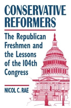 Conservative Reformers: The Freshman Republicans in the 104th Congress: The Freshman Republicans in the 104th Congress by Nicol C. Rae 9780765601292