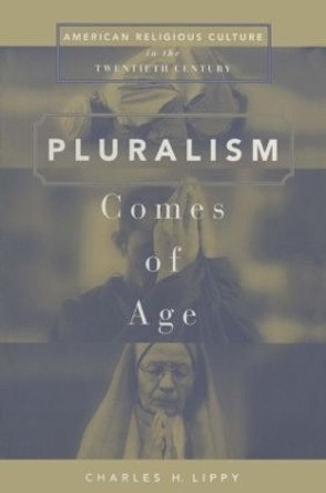 Pluralism Comes of Age: American Religious Culture in the Twentieth Century by Charles H. Lippy 9780765601513