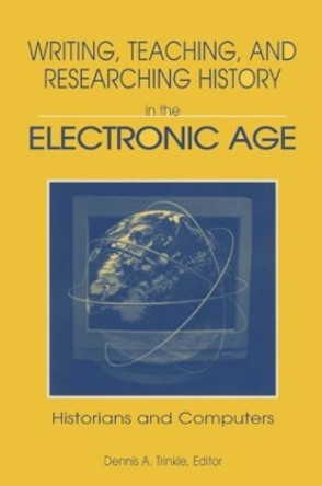 Writing, Teaching and Researching History in the Electronic Age: Historians and Computers by Dennis A. Trinkle 9780765601780