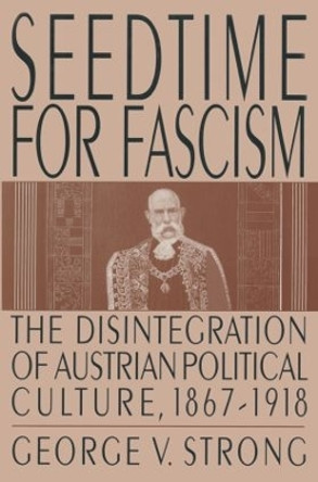 Seedtime for Fascism: Disintegration of Austrian Political Culture, 1867-1918 by George V. Strong 9780765601896