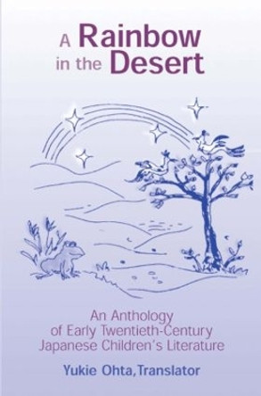 A Rainbow in the Desert: An Anthology of Early Twentieth Century Japanese Children's Literature: An Anthology of Early Twentieth Century Japanese Children's Literature by Yukie Ohta 9780765605566