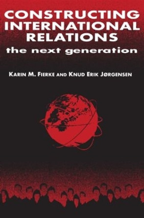 Constructing International Relations: The Next Generation: The Next Generation by Karin M. Fierke 9780765607393