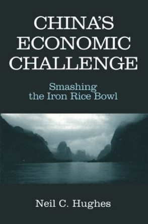 China's Economic Challenge: Smashing the Iron Rice Bowl: Smashing the Iron Rice Bowl by Neil C. Hughes 9780765608086