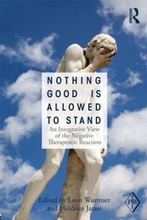 Nothing Good Is Allowed to Stand: An Integrative View of the Negative Therapeutic Reaction by Leon Wurmser