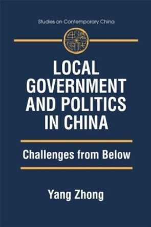 Local Government and Politics in China: Challenges from below: Challenges from below by Yang Zhong 9780765611185