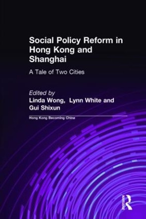 Social Policy Reform in Hong Kong and Shanghai: A Tale of Two Cities: A Tale of Two Cities by Linda Wong 9780765613110