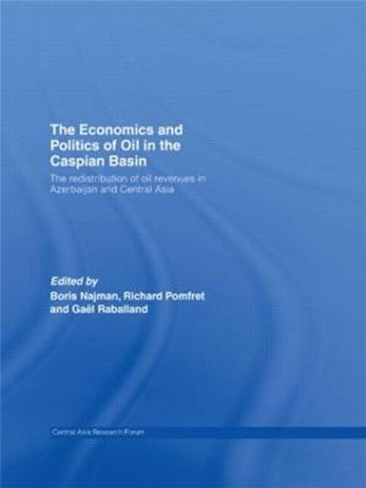 The Economics and Politics of Oil in the Caspian Basin: The Redistribution of Oil Revenues in Azerbaijan and Central Asia by Boris Najman