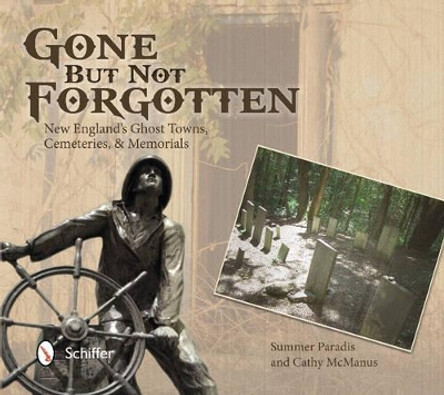 Gone But Not Forgotten: New Englands Ght Towns, Cemeteries, and Memorials by Summer Paradis 9780764345524
