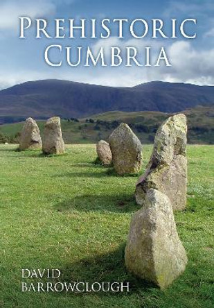 Prehistoric Cumbria by David Barrowclough 9780752450872