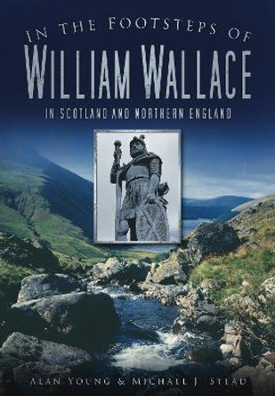 In the Footsteps of William Wallace: In Scotland and Northern England by Alan Young 9780752456386