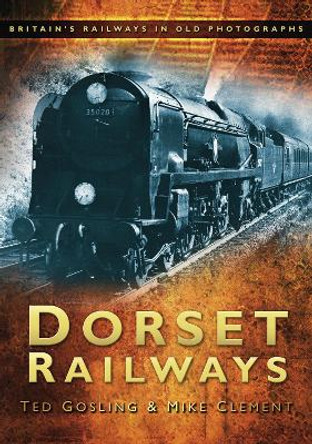 Dorset Railways: Britain's Railways in Old Photographs by Ted Gosling 9780752454788