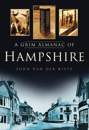 A Grim Almanac of Hampshire by John van der Kiste 9780752454894