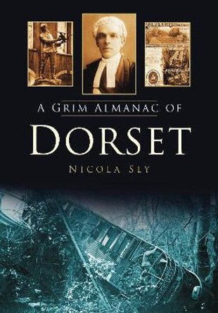 A Grim Almanac of Dorset by Nicola Sly 9780752458847