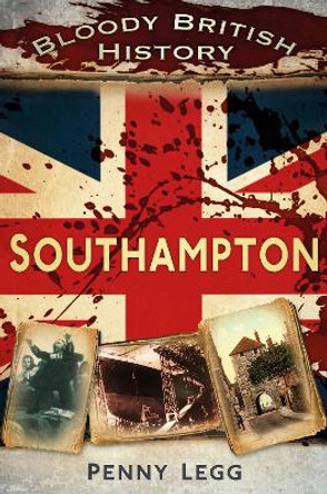 Bloody British History: Southampton by Penny Legg 9780752471105