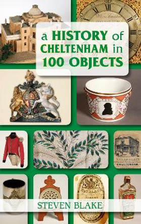 A History of Cheltenham in 100 Objects by Steven Blake 9780752461199