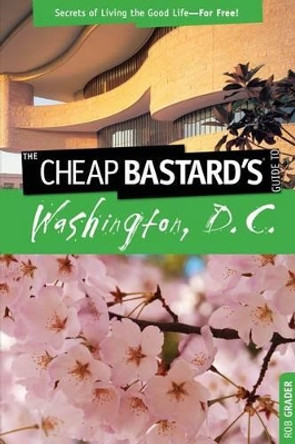 Cheap Bastard's (TM) Guide to Washington, D.C.: Secrets Of Living The Good Life--For Free! by Rob Grader 9780762753369