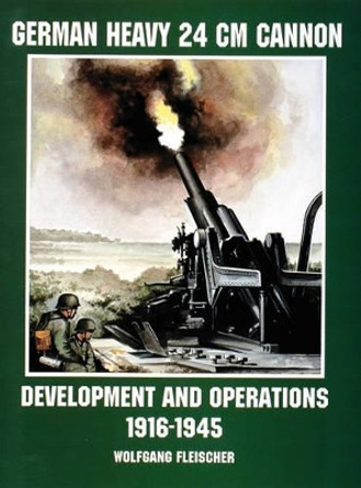 German Heavy 24 cm Cannon: Develment and erations 1916-1945 by Wolfgang Fleischer 9780764305696