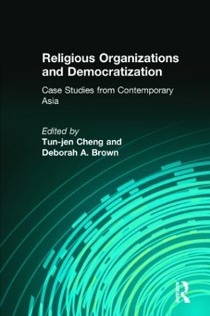 Religious Organizations and Democratization: Case Studies from Contemporary Asia: Case Studies from Contemporary Asia by Tun-jen Cheng 9780765615084