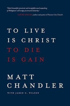 To Live is Christ to Die is Gain by Matt Chandler 9780781412179