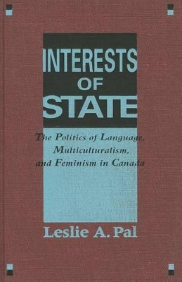 Interests of State: The Politics of Language, Multiculturalism, and Feminism in Canada by Leslie A. Pal 9780773509740