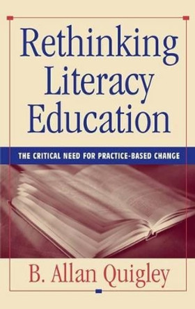 Rethinking Literacy Education: The Critical Need for Practice-Based Change by B. Allan Quigley 9780787902872