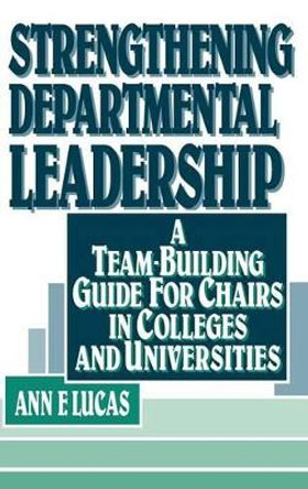 Strengthening Departmental Leadership: A Team-Building Guide for Chairs in Colleges and Universities by Ann F. Lucas 9780787900120