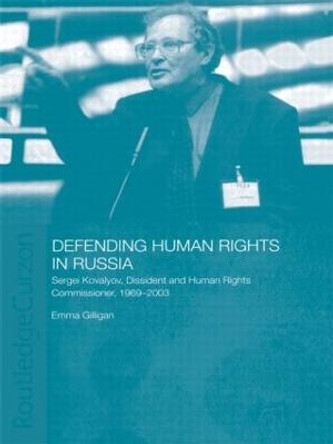 Defending Human Rights in Russia: Sergei Kovalyov, Dissident and Human Rights Commissioner, 1969-2003 by Emma Gilligan