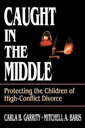 Caught in the Middle: Protecting the Children of High-Conflict Divorce by Carla B. Garrity 9780787938796