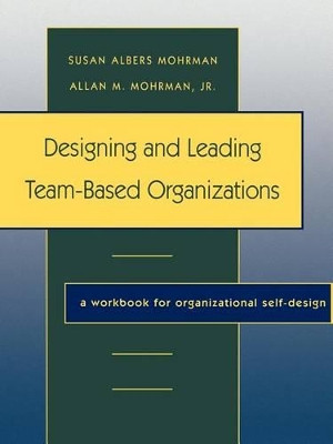 Designing and Leading Team-Based Organizations: A Workbook for Organizational Self-Design by Susan Albers Mohrman 9780787908645