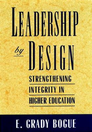 Leadership by Design: Strengthening Integrity in Higher Education by E. Grady Bogue 9780787900342