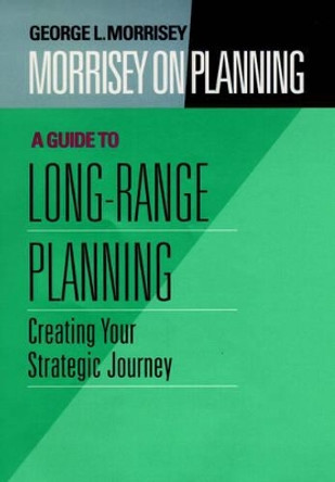 Morrisey on Planning: Creating Your Strategic Journey A Guide to Long-Range Planning by George L. Morrisey 9780787901691
