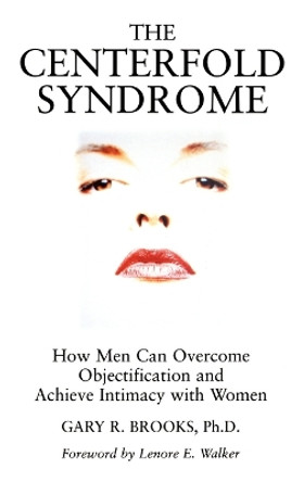 The Centerfold Syndrome: How Men Can Overcome Objectification and Achieve Intimacy with Women by Gary R. Brooks 9780787901042