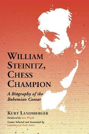 William Steinitz, Chess Champion: A Biography of the Bohemian Caesar by Kurt Landsberger 9780786428465