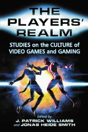 The Players' Realm: Studies on the Culture of Video Games and Gaming by Dr. J. Patrick Williams 9780786428328