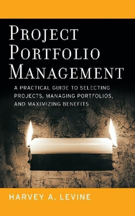 Project Portfolio Management: A Practical Guide to Selecting Projects, Managing Portfolios, and Maximizing Benefits by Harvey A. Levine 9780787977542