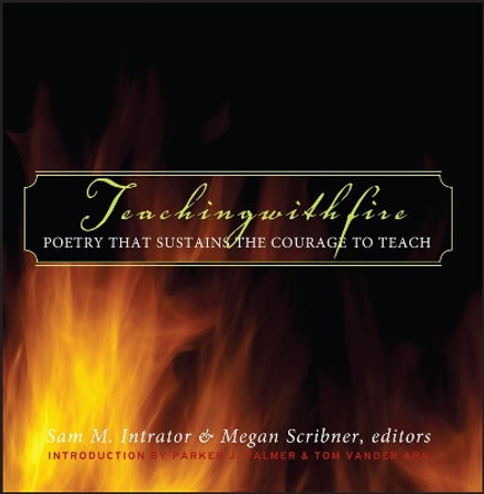 Teaching with Fire: Poetry That Sustains the Courage to Teach by Sam M. Intrator 9780787969707