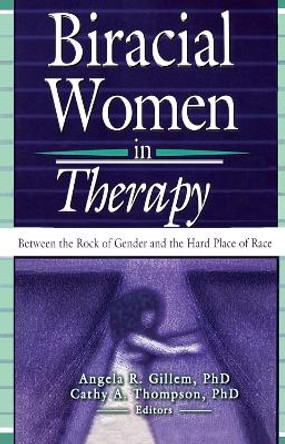 Biracial Women in Therapy: Between the Rock of Gender and the Hard Place of Race by Angela R. Gillem 9780789021458