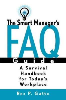 The Smart Manager's F.A.Q. Guide: A Survival Handbook for Today's Workplace by Rex P. Gatto 9780787953447