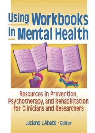 Using Workbooks in Mental Health: Resources in Prevention, Psychotherapy, and Rehabilitation for Clinicians and Researchers by Luciano L'Abate 9780789015945